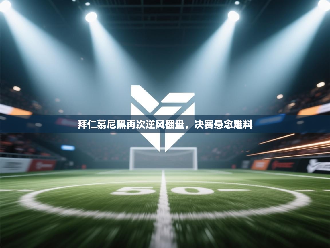 拜仁慕尼黑再次逆风翻盘，决赛悬念难料  第2张