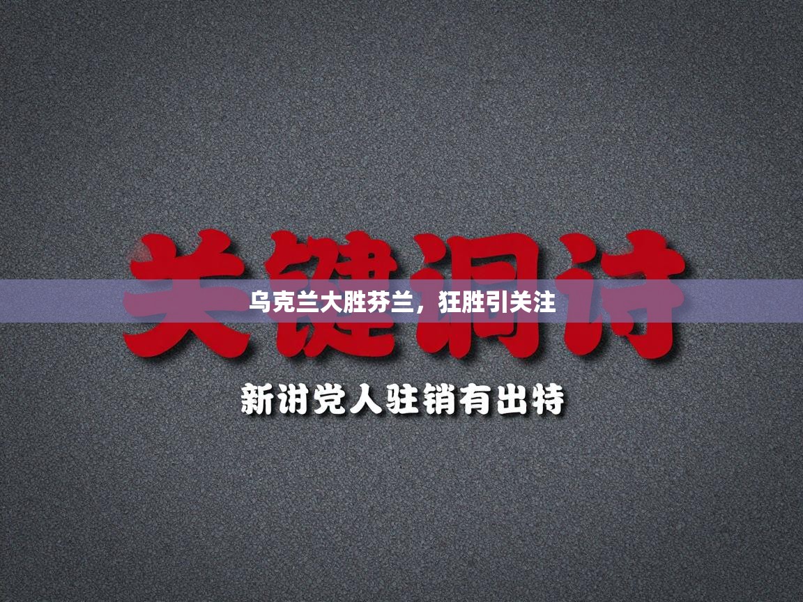 乌克兰大胜芬兰,狂胜引关注 第2张